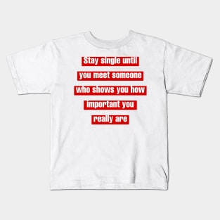 Stay single until you meet someone who shows you how important you really are. Kids T-Shirt